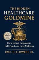 The Hidden Healthcare Goldmine: How Smart Employers Self-Fund and Save Millions (The Cost Slayers Goldmine: A Blueprint to Savings) B0F9LHDG6X Book Cover