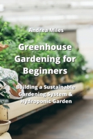 Greenhouse Gardening for Beginners: Building a Sustainable Gardening System & Hydroponic Garden 9954007334 Book Cover