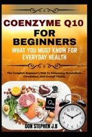 COENZYME Q10 FOR BEGINNERS WHAT YOU MUST KNOW FOR EVERYDAY HEALTH: The Complete Beginner’s Path To Enhancing Metabolism, Circulation, And Overall Vitality B0FRKCPXK1 Book Cover