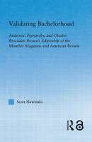 Validating Bachelorhood: Audience, Patriarchy and Charles Brockden Brown's Editorship of the Monthly Magazine and American Review (Studies in American Popular History and Culture) 0415654742 Book Cover