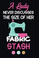 A Lady Never Discusses The Size Of Her Fabric Stash: Notebook, Journal or Diary For Sewing & Crafting Lovers, Sewing Book For Women, Kids & As A Gift, sewing machine, best gift for sewing, birthday gi 167345366X Book Cover