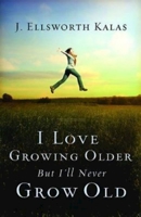 I Love Growing Older, But I'll Never Grow Old 1426755929 Book Cover