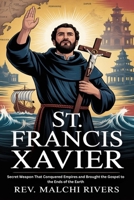 ST. FRANCIS XAVIER: Secret Weapon That Conquered Empires and Brought the Gospel to the Ends of the Earth B0FXMHR57G Book Cover
