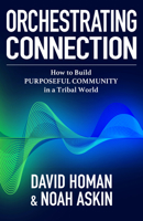 Orchestrating Connection: How to Build Purposeful Community in a Tribal World 1636986811 Book Cover