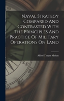 Naval Strategy Compared and Contrasted With the Principles and Practice of Military Operations On Land: Lectures Delivered at U.S. Naval War College, Newport, R.I., Between the Years 1887 and 1911 128872943X Book Cover