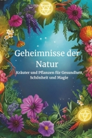 Geheimnisse der Natur: Kräuter für Gesundheit, Schönheit und Magie: Über 200 Rezepte für Gesundheit und Schönheit , über 60 Kräuter und Pflanzen im Portrait mit ihren Heilwirkungen. (German Edition) B0DVR1V1FK Book Cover