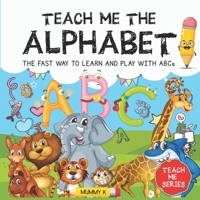 TEACH ME THE ALPHABET: THE FAST WAY TO LEARN AND PLAY WITH ABCs B096TJQS5Z Book Cover