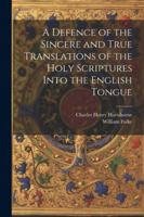 A Defence of the Sincere and True Translations of the Holy Scriptures Into the English Tongue 1022684469 Book Cover