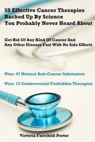 58 Effective Cancer Therapies Backed Up By Science You Probably Never Heard About: Get Rid Of Any Type Of Cancer And Any Other Disease Fast With No Side Effects 1499331290 Book Cover