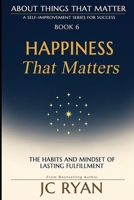 Happiness That Matters: The Habits and Mindset of Lasting Fulfillment (About Things That Matter) 0645403881 Book Cover