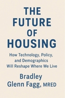THE FUTURE OF HOUSING: How Technology, Policy, and Demographics Will Reshape Where We Live B0FTS6JYQ5 Book Cover