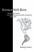 Science Still Born: The Rise and Impact of the Pan American Scientific Congresses, 1898-1916 0595284248 Book Cover