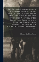 The Twenty-seventh Indiana Volunteer Infantry in the war of the Rebellion, 1861 to 1865. First Division, 12th and 20th Corps. A History of its ... With a Roster of the men Composing it .. 101576973X Book Cover