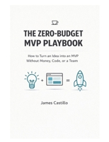 The Zero-Budget MVP Playbook: How to Launch, Test, and Earn Your First Dollars Without Funding, a Team, or Code B0GK93ZXNG Book Cover