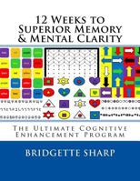 12 Weeks to Superior Memory & Mental Clarity: The Ultimate Cognitive Enhancement Program 1542836360 Book Cover