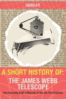 A Short History of... The James Webb Telescope: How Humanity Built a Machine to See the First Galaxies B0H3H3P682 Book Cover