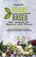 Plant Based Diet Cookbook for Beginners with Pictures: Tasty and Quick Recipes to Purify and Energize Your Body 1802890610 Book Cover