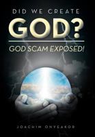 Did We Create God?: God Scam Exposed! 1477136959 Book Cover