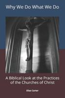 Why We Do What We Do: A Biblical Look at the Practices of the Churches of Christ B0G2BHVT14 Book Cover