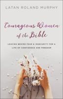 Courageous Women of the Bible: Leaving Behind Fear and Insecurity for a Life of Confidence and Freedom 0764230522 Book Cover
