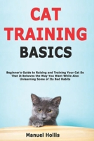 Cat Training Basics: Beginner's Guide to Raising and Training Your Cat So That It Behaves the Way You Want While Also Unlearning Some of Its Bad Habits B084C8QNDD Book Cover