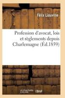 Profession D'Avocat, Lois Et Ra]glements Depuis Charlemagne, Discours Prononca(c) Par Me Fa(c)LIX Liouville 2011930812 Book Cover