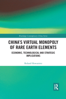 China's Virtual Monopoly of Rare Earth Elements: Economic, Technological and Strategic Implications 0367590131 Book Cover