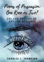 Poems of Persuasion: One Knee or Two?: Are You Praying Or Are You Begging? 0990878880 Book Cover
