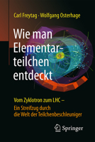 Wie Man Elementarteilchen Entdeckt: Vom Zyklotron Zum Lhc - Ein Streifzug Durch Die Welt Der Teilchenbeschleuniger 366249955X Book Cover