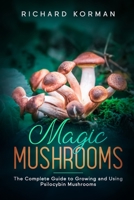 Magic Mushrooms: The Complete Guide to Growing and Using Psilocybin Mushrooms 1655014056 Book Cover