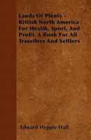 Lands of Plenty: British North America for Health, Sport, and Profit; A Book for All Travellers and Settlers 1144020654 Book Cover
