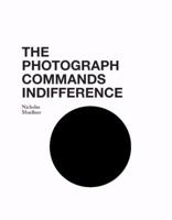 The Photograph Commands Indifference 0977765539 Book Cover