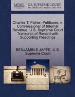 Charles T. Fisher, Petitioner, v. Commissioner of Internal Revenue. U.S. Supreme Court Transcript of Record with Supporting Pleadings 1270404679 Book Cover