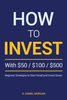 How to Invest with $50, $100, or $500: Beginner Strategies to Start Small and Invest Smart B0GPDBQ3KZ Book Cover