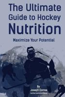The Ultimate Guide to Hockey Nutrition: Maximize Your Potential 1499711913 Book Cover