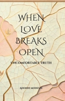 When Love Breaks Open: Uncomfortable Truth B0DTLZF2LQ Book Cover