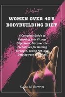 Women Over 40's Bodybuilding Diet: A Complete Guide to Reaching Your Fitness Objectives, Discover the Techniques for Gaining Strength, Losing Fat, and Defying your Exercises B0CRRQVDDB Book Cover