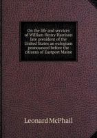 On the Life and Services of William Henry Harrison, Late President of the United States: An Eulogium 0526547308 Book Cover
