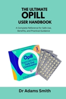 The Ultimate Opill User Handbook.: A Complete Reference for Safe Use, Benefits, and Practical Guidance B0FQ37RGBT Book Cover