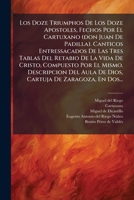 Los Doze Triumphos De Los Doze Apostoles, Fechos Por El Cartuxano (don Juan De Padilla). Canticos Entressacados De Las Tres Tablas Del Retabio De La ... De Zaragoza, En Dos... 1024646475 Book Cover
