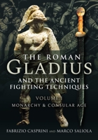 The Roman Gladius and the Ancient Fighting Techniques: Volume I - Monarchy and Consular Age 1526778335 Book Cover