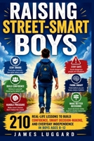 Raising Street-Smart Boys: 210 Real-Life Lessons to Build Confidence, Smart Decision-Making, and Everyday Independence in Boys Ages 8 to 12 B0GX7S1LQ3 Book Cover