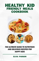 HEALTHY KID FRIENDLY MEALS COOKBOOK: The Ultimate Guide to Nutritious and Delicious Recipes for Happy Kids. B0CRTTZVWM Book Cover