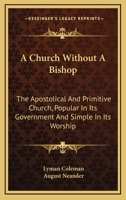 A Church Without a Bishop: The Apostolical and Primitive Church, Popular in Its Government, and Simple in Its Worship (Classic Reprint) 1430474688 Book Cover