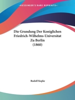 Die Grundung Der Koniglichen Friedrich-Wilhelms-Universitat Zu Berlin (1860) 1168438586 Book Cover