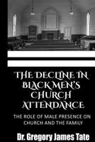 The Decline in Black Men's Church Attendance: The Role of Male Presence on Church and the Family B0FGDSPW23 Book Cover