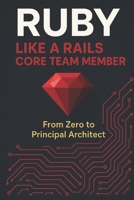 Ruby Like a Rails Core Team Member: From Zero to Principal Architect B0FTM8P1M2 Book Cover