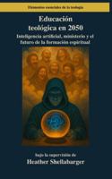 Educación teológica en 2050: Inteligencia artificial, ministerio y el futuro de la formación espiritual (Elementos esenciales de la teología) B0G2GBV9LJ Book Cover