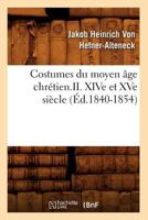 Costumes Du Moyen A[ge Chra(c)Tien.II. Xive Et Xve Sia]cle (A0/00d.1840-1854) 2012533779 Book Cover