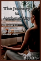 The Journey to Authenticity: Embracing Self-Acceptance, Self-Care, and Mindful Living B0BW2G3WMQ Book Cover